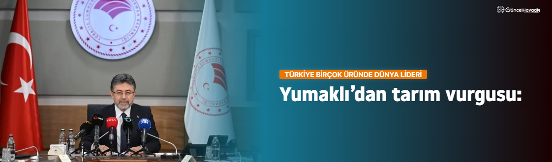 Yumaklı’dan tarım vurgusu: Türkiye birçok üründe dünya lideri