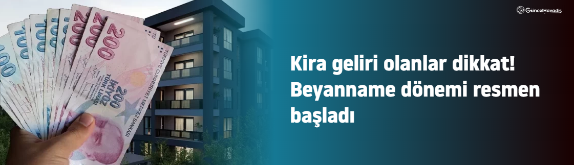 Kira geliri olanlar dikkat! Beyanname dönemi resmen başladı