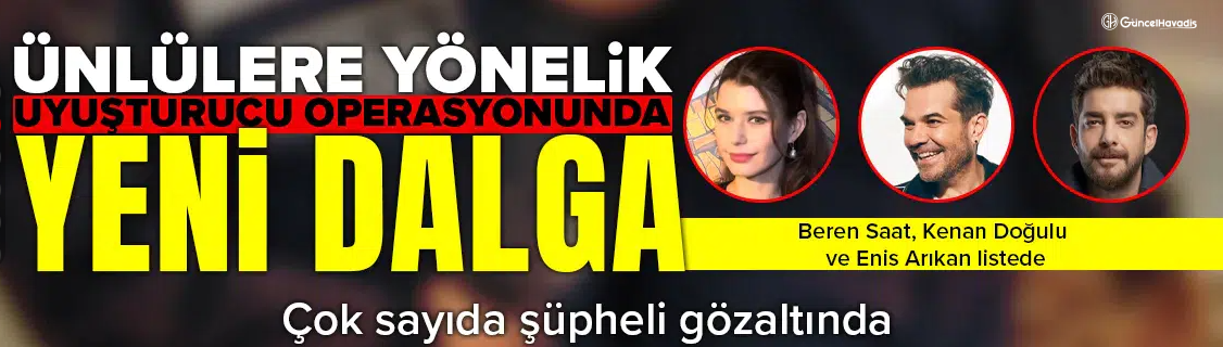 Ünlülere yönelik uyuşturucu operasyonu : Enis Arıkan dahil çok sayıda gözaltı