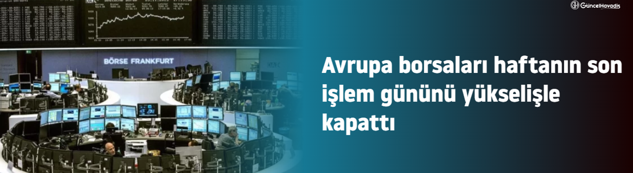 Avrupa borsaları haftanın son işlem gününü yükselişle kapattı