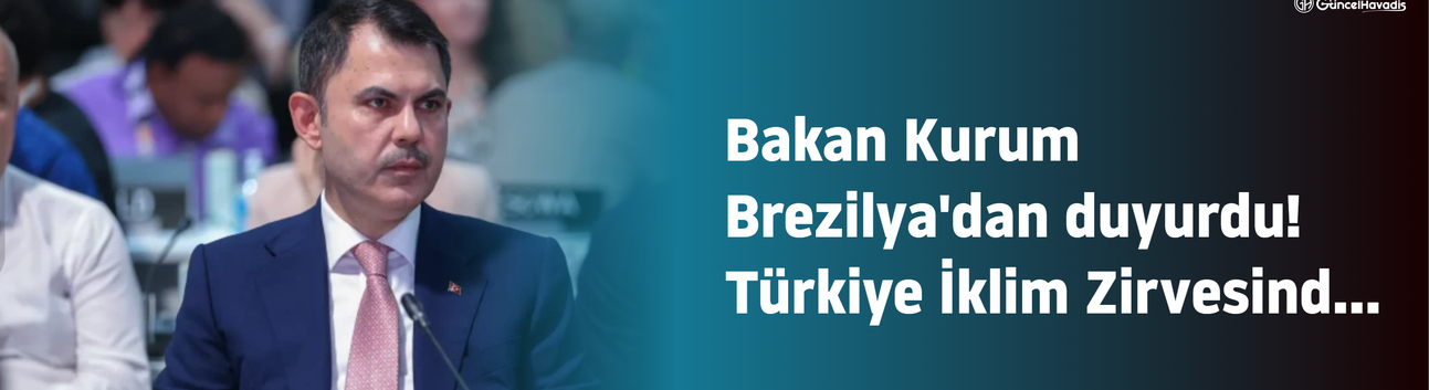 Bakan Kurum Brezilya'dan duyurdu! Türkiye İklim Zirvesinde dünyanın merkezine oturuyor