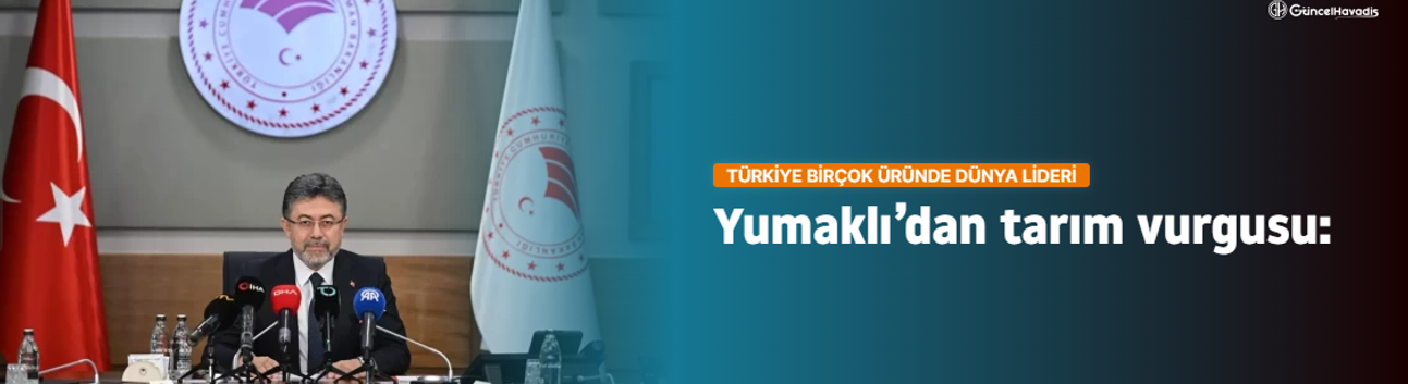 Yumaklı’dan tarım vurgusu: Türkiye birçok üründe dünya lideri