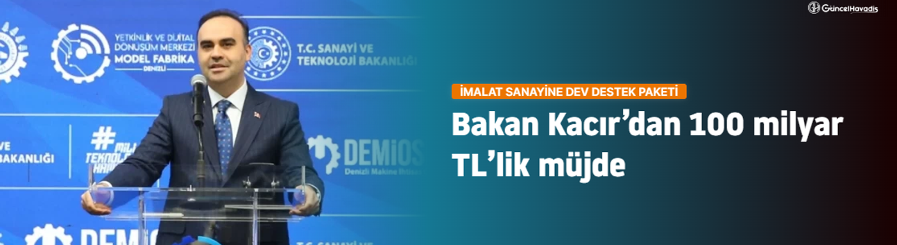 Bakan Kacır’dan 100 milyar TL’lik müjde: İmalat sanayine dev destek paketi